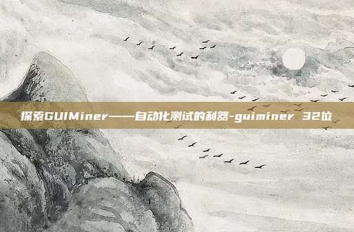 探索GUIMiner——自动化测试的利器-guiminer 32位-第1张图片-欧易官网APP下载