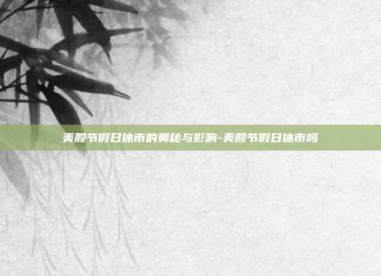 美股节假日休市的奥秘与影响-美股节假日休市吗-第1张图片-欧易官网APP下载 美股节假日休市的奥秘与影响-美股节假日休市吗-第1张图片-欧易官网APP下载