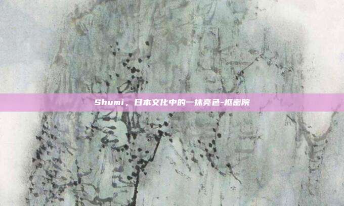 Shumi,日本文化中的一抹亮色-枢密院-第1张图片-欧易官网APP下载 Shumi,日本文化中的一抹亮色-枢密院-第1张图片-欧易官网APP下载
