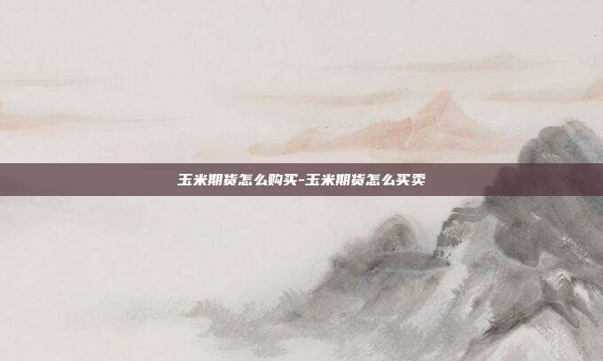 玉米期货怎么购买-玉米期货怎么买卖-第1张图片-欧易官网APP下载 玉米期货怎么购买-玉米期货怎么买卖-第1张图片-欧易官网APP下载