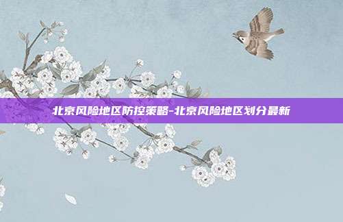 北京风险地区防控策略-北京风险地区划分最新-第1张图片-欧易官网APP下载 北京风险地区防控策略-北京风险地区划分最新-第1张图片-欧易官网APP下载