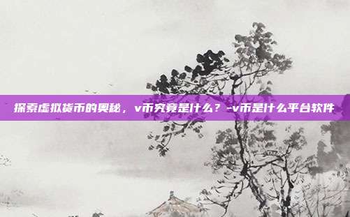 探索虚拟货币的奥秘,v币究竟是什么?-v币是什么平台软件-第1张图片-欧易官网APP下载 探索虚拟货币的奥秘,v币究竟是什么?-v币是什么平台软件-第1张图片-欧易官网APP下载