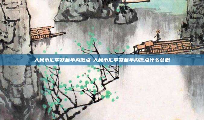 人民币汇率跌至年内低点-人民币汇率跌至年内低点什么意思-第1张图片-欧易官网APP下载