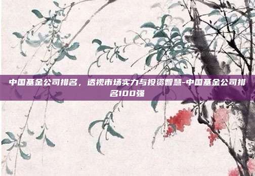 中国基金公司排名,透视市场实力与投资智慧-中国基金公司排名100强-第1张图片-欧易官网APP下载 中国基金公司排名,透视市场实力与投资智慧-中国基金公司排名100强-第1张图片-欧易官网APP下载