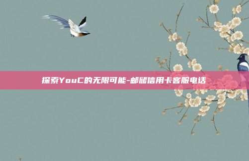 探索YouC的无限可能-邮储信用卡客服电话-第1张图片-欧易官网APP下载 探索YouC的无限可能-邮储信用卡客服电话-第1张图片-欧易官网APP下载
