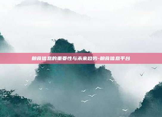 粮食信息的重要性与未来趋势-粮食信息平台-第1张图片-欧易官网APP下载