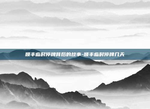 顺丰临时停牌背后的故事-顺丰临时停牌几天-第1张图片-欧易官网APP下载