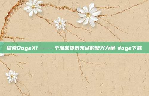 探索DogeXi——一个加密货币领域的新兴力量-doge下载-第1张图片-欧易官网APP下载 探索DogeXi——一个加密货币领域的新兴力量-doge下载-第1张图片-欧易官网APP下载