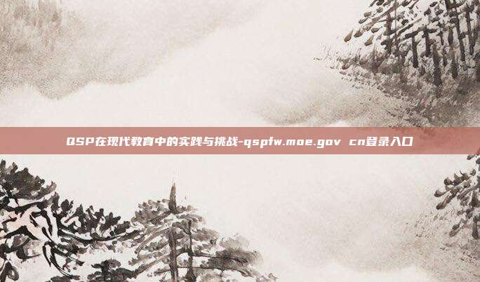 QSP在现代教育中的实践与挑战-qspfw.moe.gov cn登录入口-第1张图片-欧易官网APP下载
