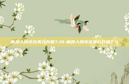 离岸人民币兑美元升破7.19-离岸人民币兑美元升破7.0-第1张图片-欧易官网APP下载 离岸人民币兑美元升破7.19-离岸人民币兑美元升破7.0-第1张图片-欧易官网APP下载