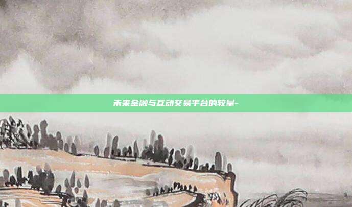 未来金融与互动交易平台的较量--第1张图片-欧易官网APP下载