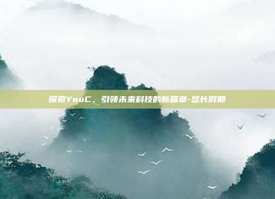 探索YouC,引领未来科技的新篇章-悠长假期-第1张图片-欧易官网APP下载 探索YouC,引领未来科技的新篇章-悠长假期-第1张图片-欧易官网APP下载