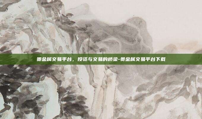 贵金属交易平台,投资与交易的桥梁-贵金属交易平台下载-第1张图片-欧易官网APP下载 贵金属交易平台,投资与交易的桥梁-贵金属交易平台下载-第1张图片-欧易官网APP下载