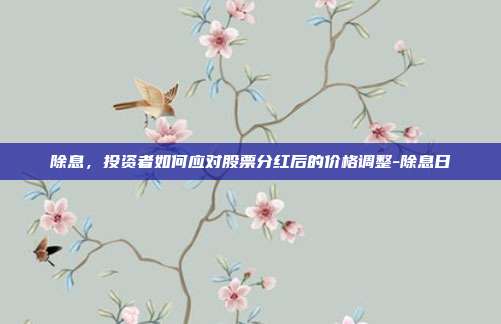 除息，投资者如何应对股票分红后的价格调整-除息日-第1张图片-欧易官网APP下载