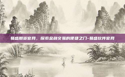 易盛期货官网,探索金融交易的便捷之门-易盛软件官网-第1张图片-欧易官网APP下载 易盛期货官网,探索金融交易的便捷之门-易盛软件官网-第1张图片-欧易官网APP下载