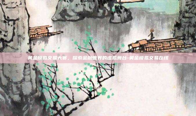黄金模拟交易大赛，探索金融世界的虚拟舞台-黄金模拟交易在线-第1张图片-欧易官网APP下载