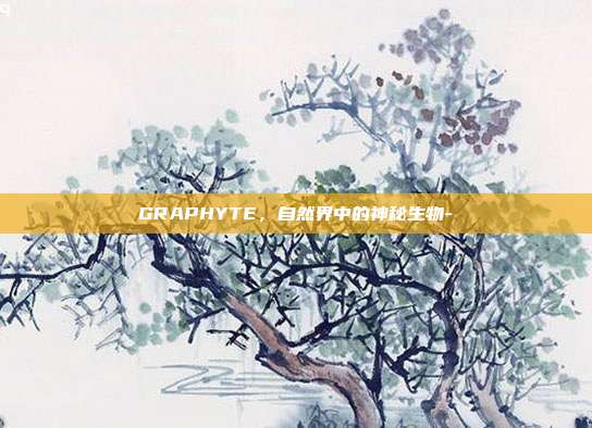 GRAPHYTE，自然界中的神秘生物--第1张图片-欧易官网APP下载