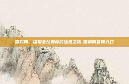 香料网,探索全球美食的味觉之旅-香料网官网入口-第1张图片-欧易官网APP下载 香料网,探索全球美食的味觉之旅-香料网官网入口-第1张图片-欧易官网APP下载