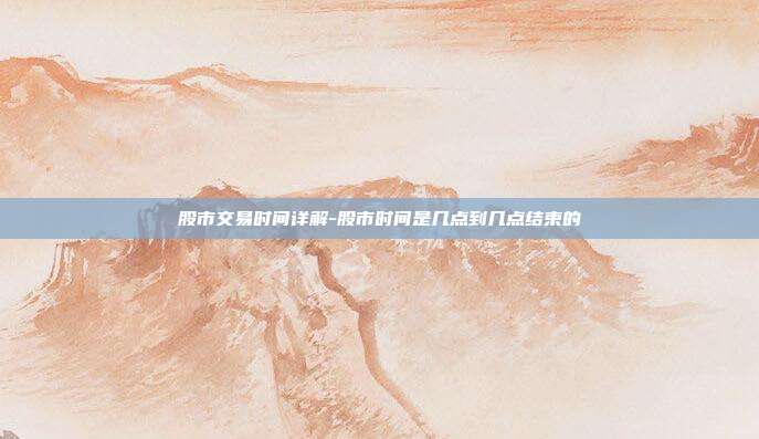 股市交易时间详解-股市时间是几点到几点结束的-第1张图片-欧易官网APP下载