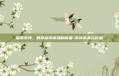 探索币特,数字货币市场的新星-币特币美元价格-第1张图片-欧易官网APP下载 探索币特,数字货币市场的新星-币特币美元价格-第1张图片-欧易官网APP下载