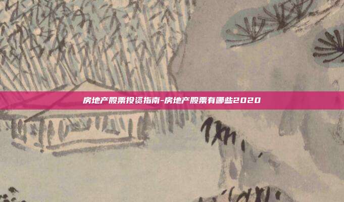 房地产股票投资指南-房地产股票有哪些2020-第1张图片-欧易官网APP下载