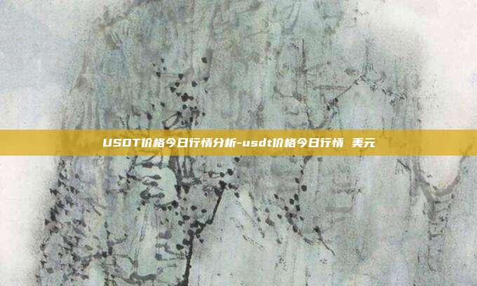 USDT价格今日行情分析-usdt价格今日行情 美元-第1张图片-欧易官网APP下载 USDT价格今日行情分析-usdt价格今日行情 美元-第1张图片-欧易官网APP下载