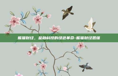 熊猫财经,金融科技的绿色革命-熊猫财经思维-第1张图片-欧易官网APP下载 熊猫财经,金融科技的绿色革命-熊猫财经思维-第1张图片-欧易官网APP下载