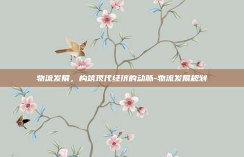物流发展,构筑现代经济的动脉-物流发展规划-第1张图片-欧易官网APP下载 物流发展,构筑现代经济的动脉-物流发展规划-第1张图片-欧易官网APP下载