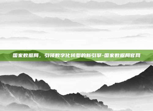 国家数据局,引领数字化转型的新引擎-国家数据局官网-第1张图片-欧易官网APP下载 国家数据局,引领数字化转型的新引擎-国家数据局官网-第1张图片-欧易官网APP下载