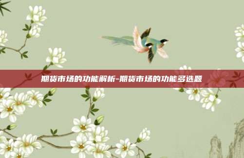 期货市场的功能解析-期货市场的功能多选题-第1张图片-欧易官网APP下载 期货市场的功能解析-期货市场的功能多选题-第1张图片-欧易官网APP下载