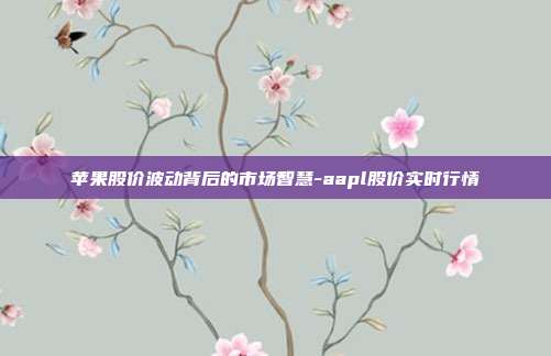 苹果股价波动背后的市场智慧-aapl股价实时行情-第1张图片-欧易官网APP下载 苹果股价波动背后的市场智慧-aapl股价实时行情-第1张图片-欧易官网APP下载
