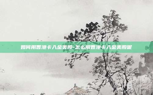 如何用香港卡入金美股-怎么用香港卡入金美股呢-第1张图片-欧易官网APP下载