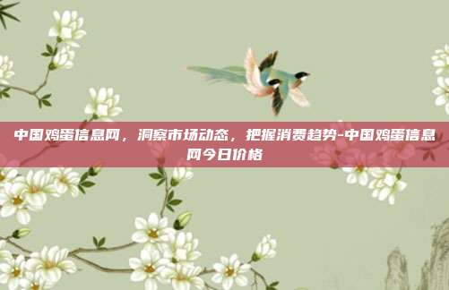 中国鸡蛋信息网，洞察市场动态，把握消费趋势-中国鸡蛋信息网今日价格-第1张图片-欧易官网APP下载
