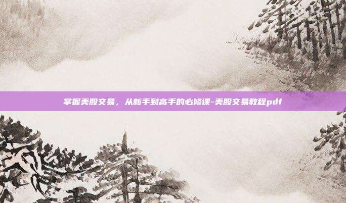 掌握美股交易，从新手到高手的必修课-美股交易教程pdf-第1张图片-欧易官网APP下载