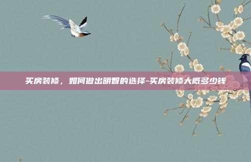 买房装修,如何做出明智的选择-买房装修大概多少钱-第1张图片-欧易官网APP下载 买房装修,如何做出明智的选择-买房装修大概多少钱-第1张图片-欧易官网APP下载
