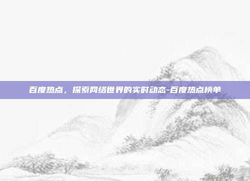 百度热点,探索网络世界的实时动态-百度热点榜单-第1张图片-欧易官网APP下载 百度热点,探索网络世界的实时动态-百度热点榜单-第1张图片-欧易官网APP下载