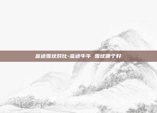 富途雪球对比-富途牛牛 雪球哪个好-第1张图片-欧易官网APP下载 富途雪球对比-富途牛牛 雪球哪个好-第1张图片-欧易官网APP下载