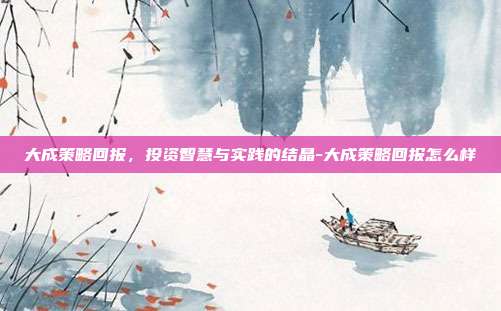大成策略回报,投资智慧与实践的结晶-大成策略回报怎么样-第1张图片-欧易官网APP下载 大成策略回报,投资智慧与实践的结晶-大成策略回报怎么样-第1张图片-欧易官网APP下载