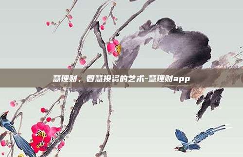 慧理财,智慧投资的艺术-慧理财app-第1张图片-欧易官网APP下载 慧理财,智慧投资的艺术-慧理财app-第1张图片-欧易官网APP下载