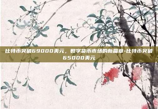 比特币突破69000美元,数字货币市场的新篇章-比特币突破65000美元-第1张图片-欧易官网APP下载 比特币突破69000美元,数字货币市场的新篇章-比特币突破65000美元-第1张图片-欧易官网APP下载