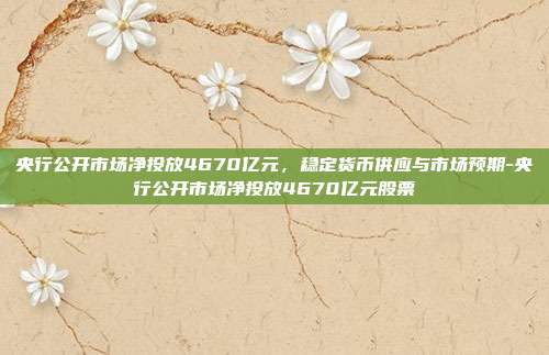 央行公开市场净投放4670亿元,稳定货币供应与市场预期-央行公开市场净投放4670亿元股票-第1张图片-欧易官网APP下载 央行公开市场净投放4670亿元,稳定货币供应与市场预期-央行公开市场净投放4670亿元股票-第1张图片-欧易官网APP下载