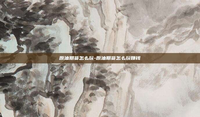 原油期货怎么玩-原油期货怎么玩赚钱-第1张图片-欧易官网APP下载 原油期货怎么玩-原油期货怎么玩赚钱-第1张图片-欧易官网APP下载