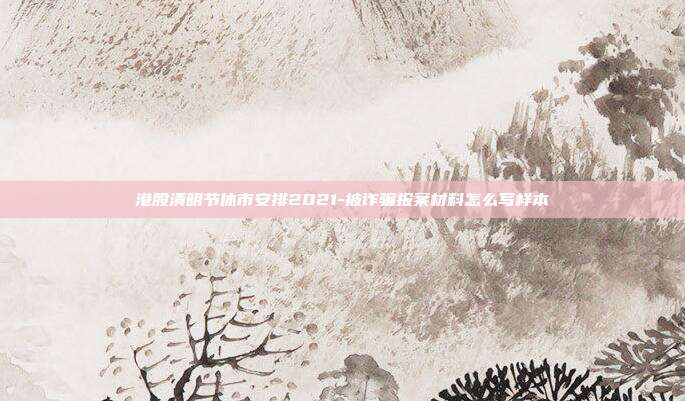 港股清明节休市安排2021-被诈骗报案材料怎么写样本-第1张图片-欧易官网APP下载