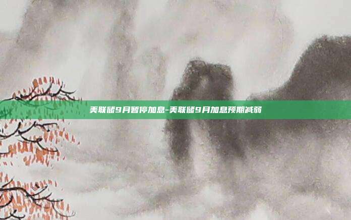 美联储9月暂停加息-美联储9月加息预期减弱-第1张图片-欧易官网APP下载 美联储9月暂停加息-美联储9月加息预期减弱-第1张图片-欧易官网APP下载