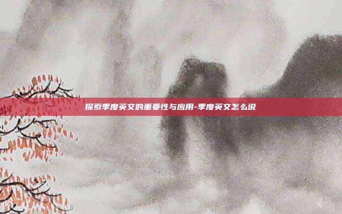 探索季度英文的重要性与应用-季度英文怎么说-第1张图片-欧易官网APP下载 探索季度英文的重要性与应用-季度英文怎么说-第1张图片-欧易官网APP下载