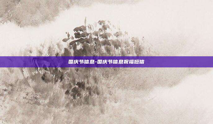 国庆节信息-国庆节信息祝福短信-第1张图片-欧易官网APP下载