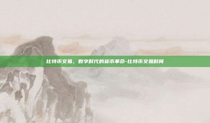 比特币交易,数字时代的货币革命-比特币交易时间-第1张图片-欧易官网APP下载 比特币交易,数字时代的货币革命-比特币交易时间-第1张图片-欧易官网APP下载