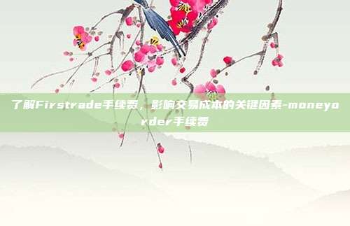 了解Firstrade手续费，影响交易成本的关键因素-moneyorder手续费-第1张图片-欧易官网APP下载