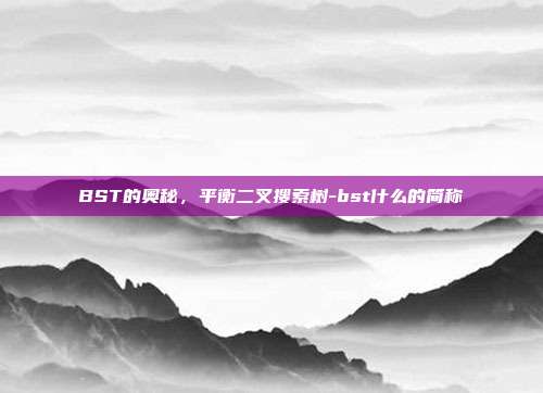 BST的奥秘,平衡二叉搜索树-bst什么的简称-第1张图片-欧易官网APP下载 BST的奥秘,平衡二叉搜索树-bst什么的简称-第1张图片-欧易官网APP下载