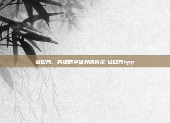 链四方，构建数字世界的桥梁-链四方app-第1张图片-欧易官网APP下载